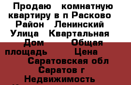 Продаю 1 комнатную квартиру в п.Расково › Район ­ Ленинский › Улица ­ Квартальная › Дом ­ 13 › Общая площадь ­ 33 › Цена ­ 890 000 - Саратовская обл., Саратов г. Недвижимость » Квартиры продажа   